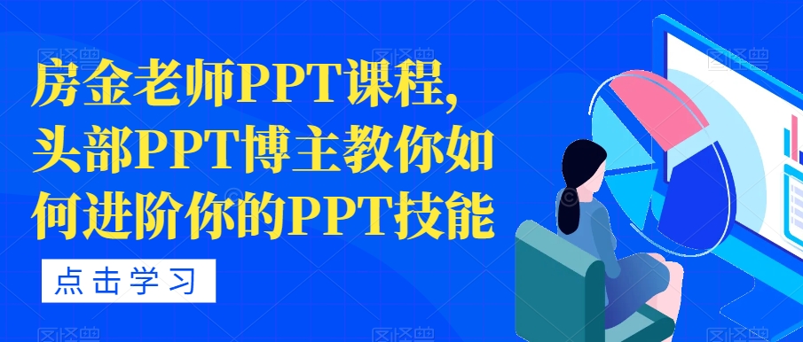 【副业项目7489期】房金老师PPT课程，头部PPT博主教你如何进阶你的PPT技能-佐帆副业网