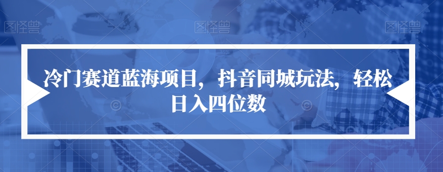 【副业项目7491期】冷门赛道蓝海项目，抖音同城玩法，轻松日入四位数【揭秘】-佐帆副业网