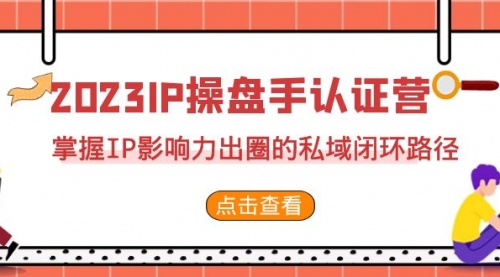 【副业项目7173期】2023·IP操盘手·认证营·第2期，掌握IP影响力出圈的私域闭环路径-佐帆副业网