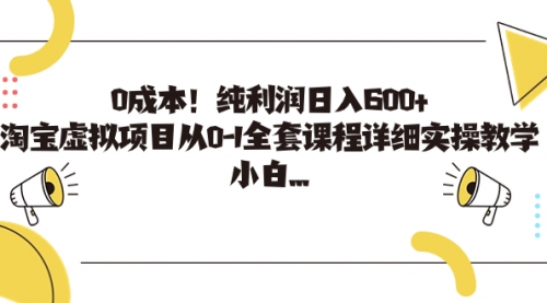 【副业项目7225期】0成本！纯利润日入600+，淘宝虚拟项目从0-1全套课程-佐帆副业网