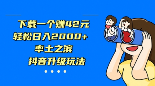 【副业项目7226期】下载一个赚42元，轻松日入2000+，抖音升级玩法-佐帆副业网