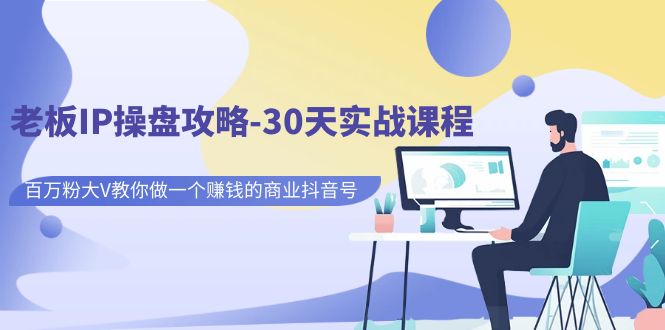 【副业项目7250期】老板IP操盘攻略-30天实战课程：百万粉大V教你做一个赚钱的商业抖音号-佐帆副业网