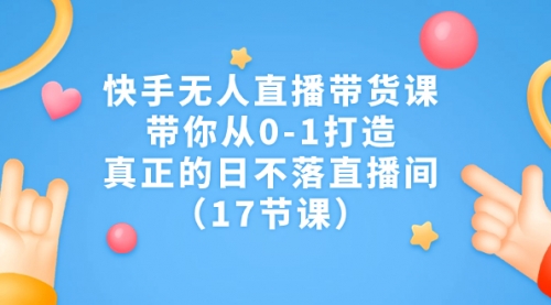 【副业项目7259期】快手无人直播带货课，带你从0-1打造，真正的日不落直播间-佐帆副业网
