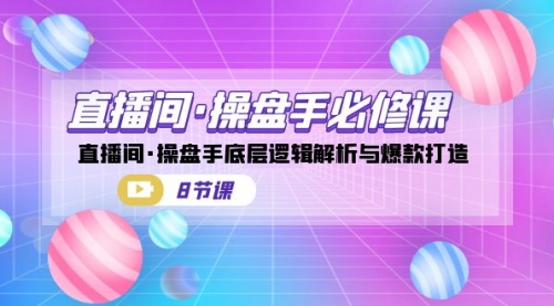 【副业项目7270期】直播间·操盘手必修课：直播间·操盘手底层逻辑解析与爆款打造-佐帆副业网