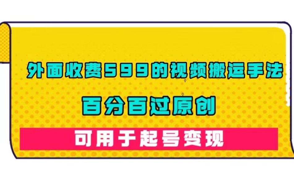 【副业项目7509期】外面收费599的视频搬运手法，百分百过原创，可用起号变现【揭秘】-佐帆副业网