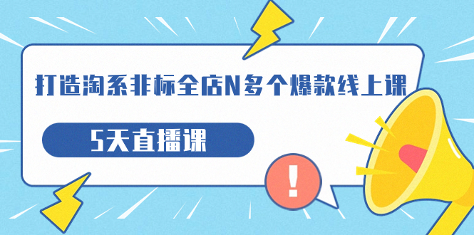 【副业项目7550期】打造-淘系-非标全店N多个爆款线上课，5天直播课-佐帆副业网