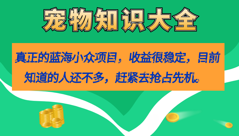 【副业项目7554期】真正的蓝海小众项目，宠物知识大全，收益很稳定（教务+素材）-佐帆副业网
