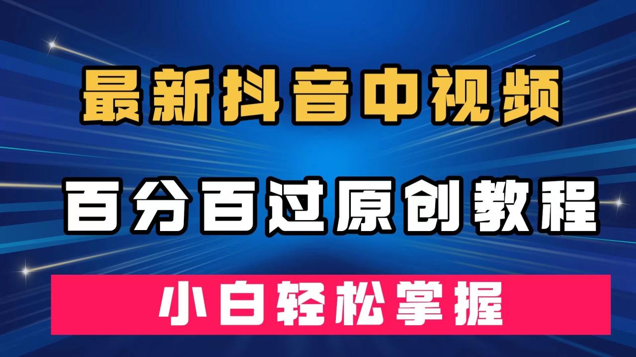 【副业项目7558期】最新抖音中视频百分百过原创教程，深度去重，小白轻松掌握-佐帆副业网