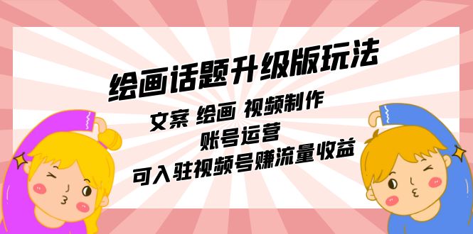 【副业项目7567期】绘画话题升级版玩法：文案 绘画 视频制作 账号运营 可入驻视频号赚流量收益-佐帆副业网