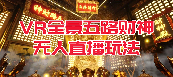 【副业项目7580期】VR全景模式五路财神无人直播玩法，抖音目前最火玩法独家制作【吸金又吸睛】-佐帆副业网