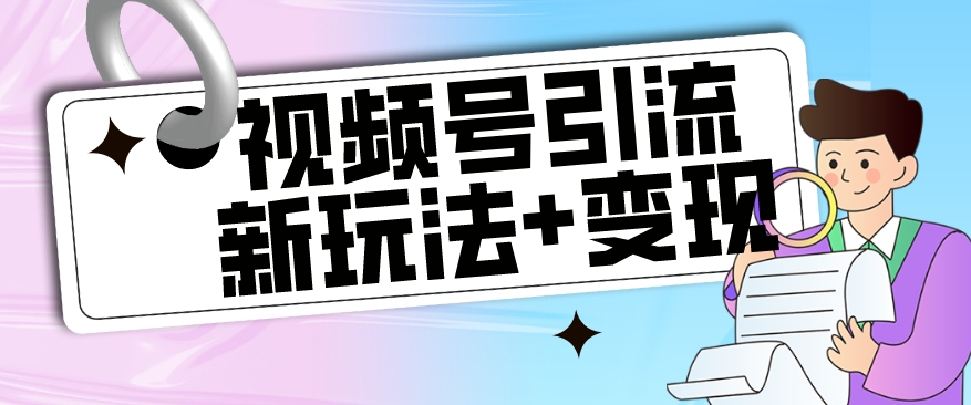 【副业项目7609期】【玩法揭秘】视频号引流新玩法+变现思路，本玩法不限流不封号-佐帆副业网