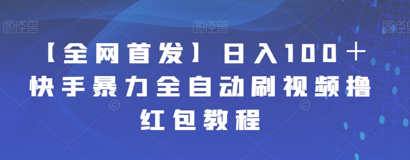 【副业项目7611期】【全网首发】日入100＋快手暴力全自动刷视频撸红包教程-佐帆副业网