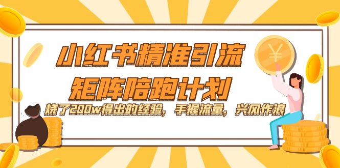 【副业项目7614期】小红书精准引流·矩阵陪跑计划：烧了200w得出的经验，手握流量，兴风作浪！-佐帆副业网