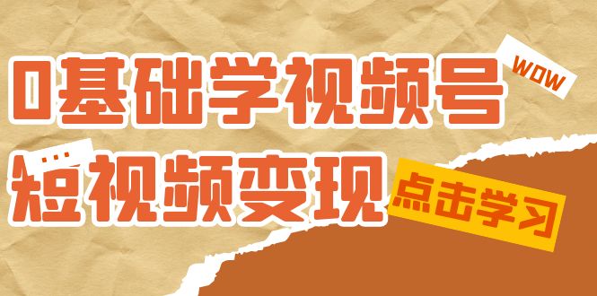 【副业项目7637期】0基础学-视频号短视频变现：适合新人学习的短视频变现课（10节课）-佐帆副业网