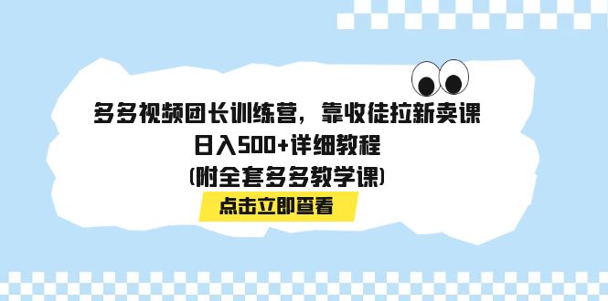 【副业项目7883期】多多视频团长训练营，靠收徒拉新卖课，日入500+详细教程(附全套多多教学课)-佐帆副业网