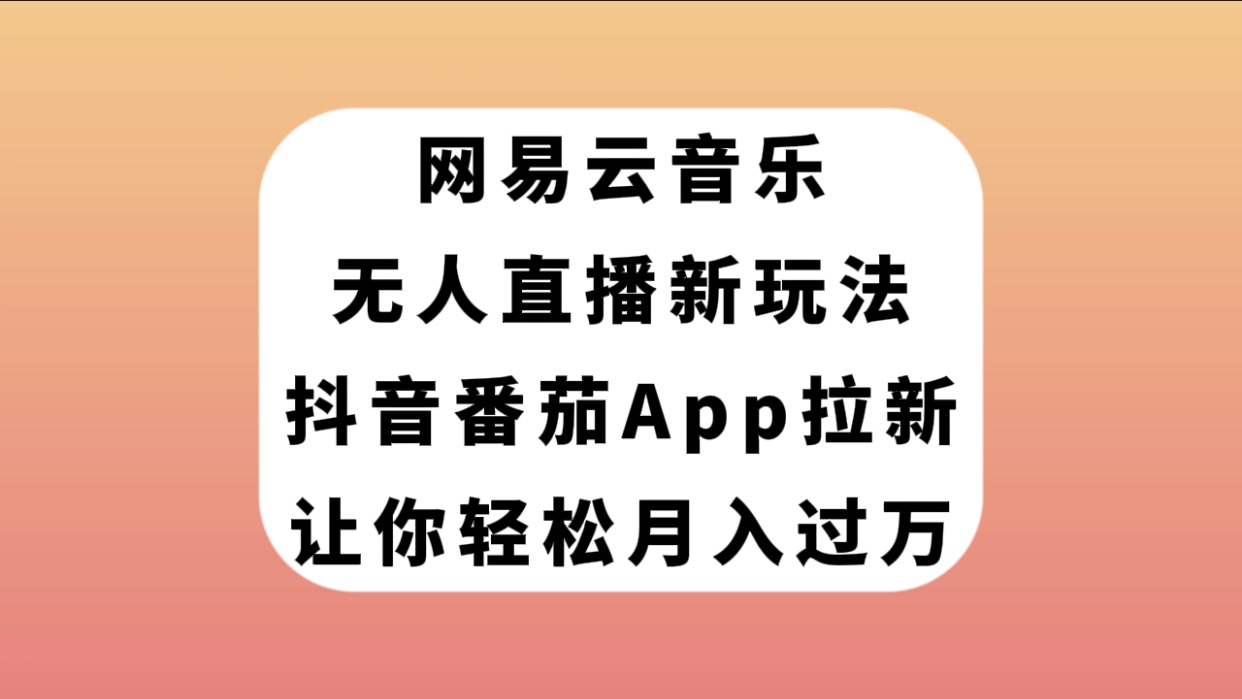 【副业项目7905期】网易云音乐无人直播新玩法，抖音番茄APP拉新，让你轻松月入过万-佐帆副业网