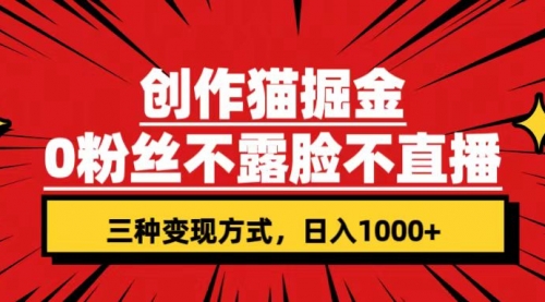 【副业项目7623期】创作猫掘金，0粉丝不直播不露脸，三种变现方式 日入1000+轻松上手(附资料)-佐帆副业网