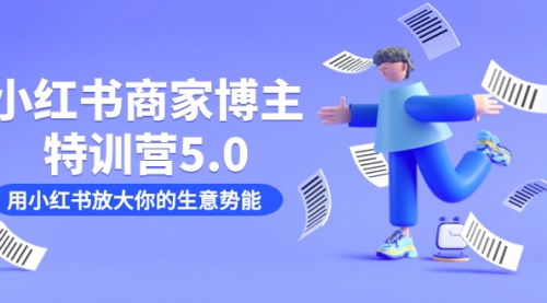 【副业项目7627期】小红书商家-博主特训营5.0，用小红书放大你的生意势能（19节课+资料）-佐帆副业网