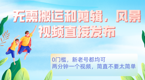 【副业项目7644期】无需搬运剪辑，高清风景直接发布，0门槛变现-佐帆副业网