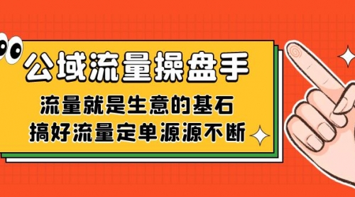 【副业项目7663期】公域流量-操盘手，流量就是生意的基石，搞好流量定单源源不断-佐帆副业网