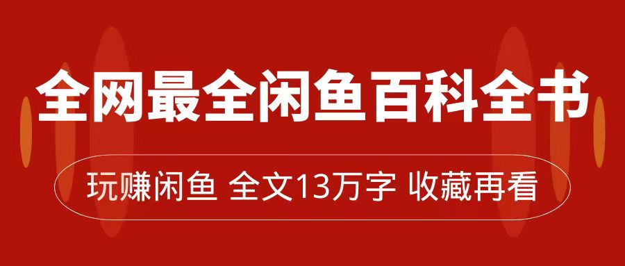 【副业项目7689期】全网最全闲鱼百科全书，全文13万字左右，带你玩赚闲鱼卖货，从0到月入过万-佐帆副业网
