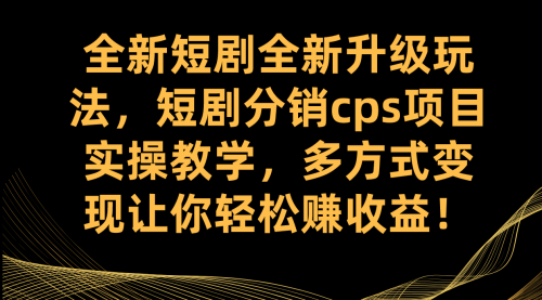 【副业项目7721期】全新短剧全新升级玩法，短剧分销cps项目实操教学 多方式变现让你轻松赚收益-佐帆副业网