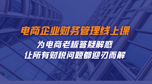 【副业项目7724期】电商企业-财务管理线上课：为电商老板答疑解惑-让所有财税问题都迎刃而解-佐帆副业网