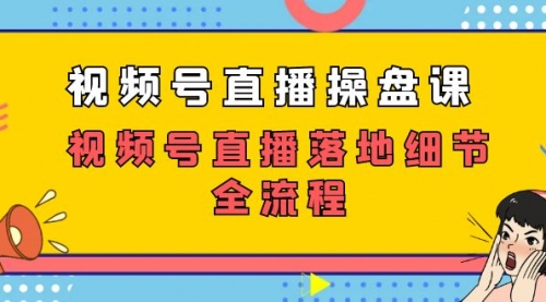 【副业项目7730期】视频号直播操盘课，视频号直播落地细节全流程（27节课）-佐帆副业网