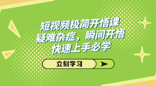 【副业项目7757期】短视频极简-开悟课，疑难杂症，瞬间开悟，快速上手必学（28节课）-佐帆副业网