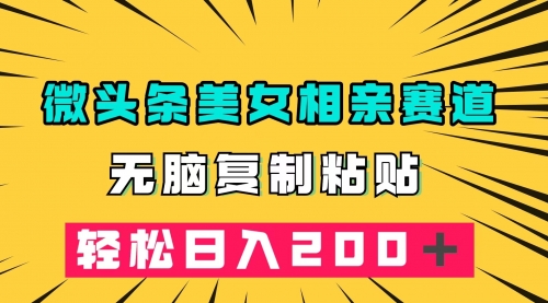 【副业项目7873期】微头条冷门美女相亲赛道，无脑复制粘贴，轻松日入200-佐帆副业网