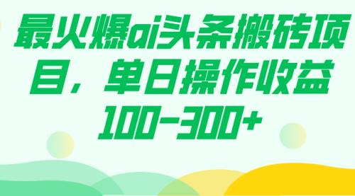 【副业项目7874期】最火爆ai头条搬砖项目，单日操作收益100-300+-佐帆副业网