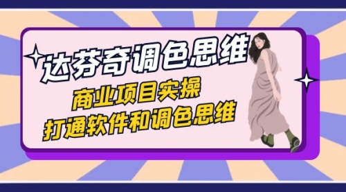 【副业项目7885期】达芬奇-调色思维，商业项目实操，打通软件和调色思维（37节课）-佐帆副业网