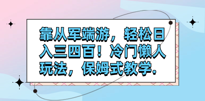 【副业项目7985期】靠从军端游，轻松日入三四百！冷门懒人玩法，保姆式教学-佐帆副业网
