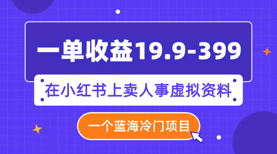 【副业项目8007期】一单收益19.9-399，一个蓝海冷门项目，在小红书上卖人事虚拟资料-佐帆副业网