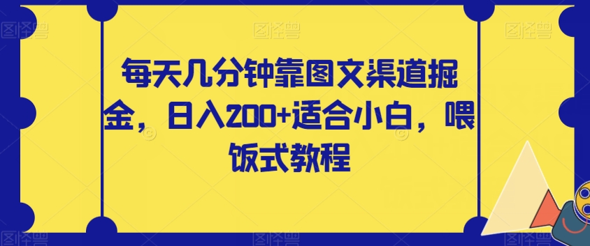【副业项目8018期】每天几分钟靠图文渠道掘金，日入200+适合小白，喂饭式教程【揭秘】-佐帆副业网
