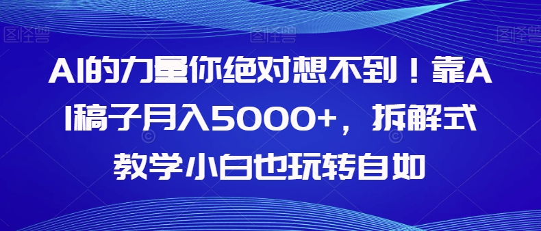 【副业项目8020期】AI的力量你绝对想不到！靠AI稿子月入5000+，拆解式教学小白也玩转自如【揭秘】-佐帆副业网