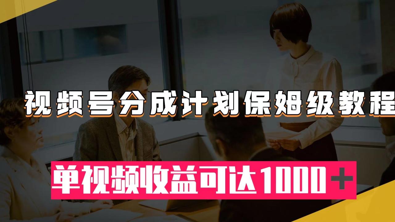 【副业项目8031期】视频号分成计划保姆级教程：从开通收益到作品制作，单视频收益可达1000＋-佐帆副业网