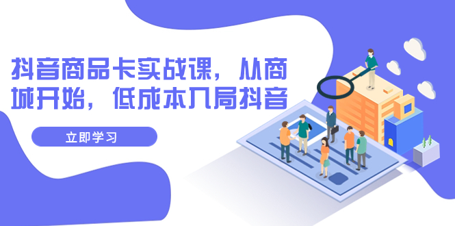 【副业项目8150期】抖音商品卡实战课，从商城开始，低成本入局抖音（13节课）-佐帆副业网