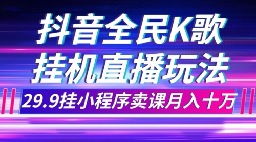 【副业项目7974期】抖音全民K歌直播不露脸玩法，29.9挂小程序卖课月入10万-佐帆副业网