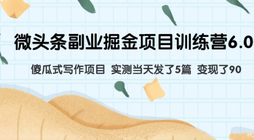 【副业项目8028期】微头条副业掘金项目训练营6.0：傻瓜式写作项目 实测当天发了5篇 变现了90-佐帆副业网