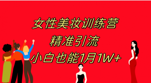 【副业项目8070期】《女性美妆训练营1.0》 操作教学 日引流300+ 小白也能月入1W+(附200G教程)-佐帆副业网