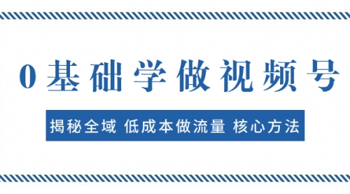 【副业项目8073期】0基础学做视频号：揭秘全域 低成本做流量 核心方法 快速出爆款 轻松变现-佐帆副业网