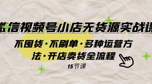 【副业项目8078期】微信视频号小店无货源实战 不囤货·不刷单·多种运营方法·开店卖货全流程-佐帆副业网