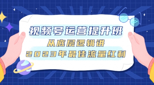 【副业项目8091期】视频号运营提升班，从底层逻辑讲，2023年最佳流量红利-佐帆副业网