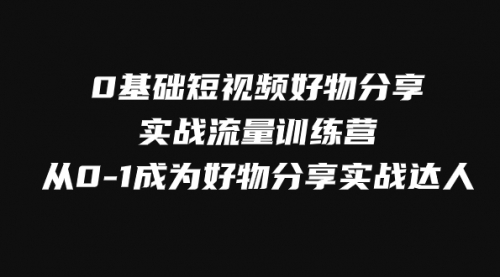 【副业项目8092期】0基础短视频好物分享实战流量训练营，从0-1成为好物分享实战达人-佐帆副业网