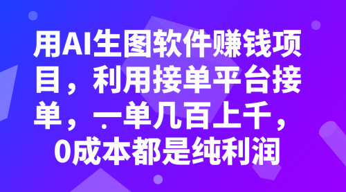 【副业项目8099期】用AI生图软件赚钱项目，利用接单平台接单，一单几百上千，0成本都是纯利润-佐帆副业网