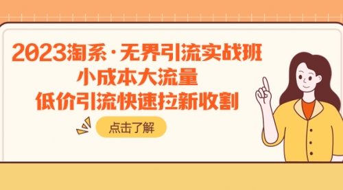 【副业项目8106期】2023淘系·无界引流实战班：小成本大流量，低价引流快速拉新收割-佐帆副业网