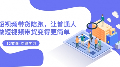 【副业项目8112期】2023短视频带货陪跑，让普通人做短视频带货变得更简单（12节课）-佐帆副业网