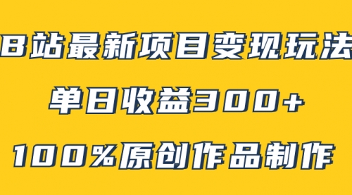 【副业项目8118期】B站最新变现项目玩法，100%原创作品轻松制作，矩阵操作单日收益300+-佐帆副业网