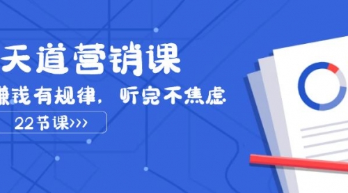 【副业项目8127期】天道-营销课2023，赚钱有规律，听完不焦虑（22节课）-佐帆副业网
